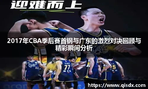2017年CBA季后赛首钢与广东的激烈对决回顾与精彩瞬间分析