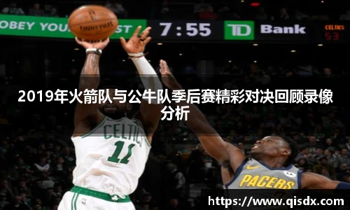2019年火箭队与公牛队季后赛精彩对决回顾录像分析