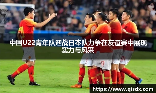 中国U22青年队迎战日本队力争在友谊赛中展现实力与风采