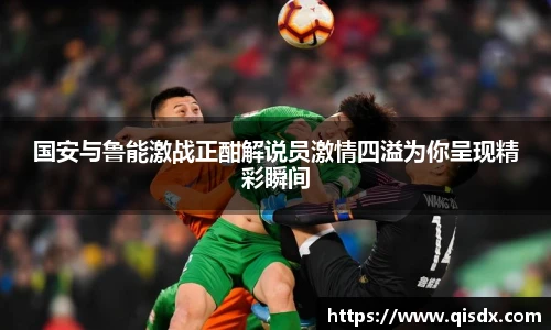 国安与鲁能激战正酣解说员激情四溢为你呈现精彩瞬间
