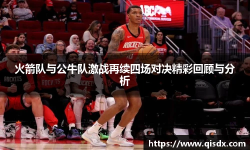 火箭队与公牛队激战再续四场对决精彩回顾与分析